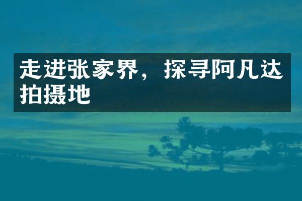 走进张家界，探寻阿凡达拍摄地