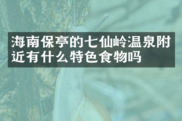 海南保亭的七仙岭温泉附近有什么特色食物吗