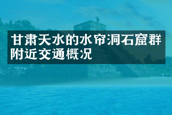 甘肃天水的水帘洞石窟群附近交通概况
