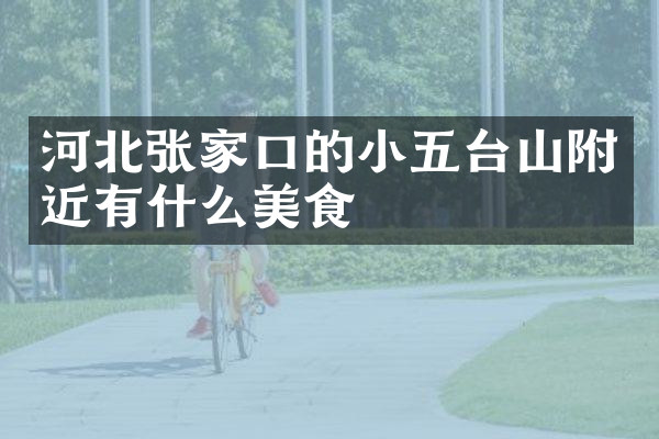 河北张家口的小五台山附近有什么美食