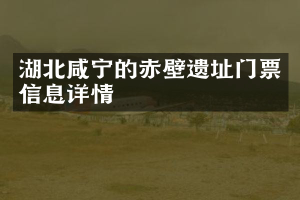 湖北咸宁的赤壁遗址门票信息详情