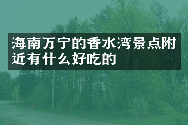 海南万宁的香水湾景点附近有什么好吃的