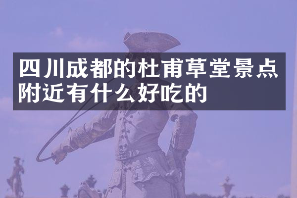 四川成都的杜甫草堂景点附近有什么好吃的