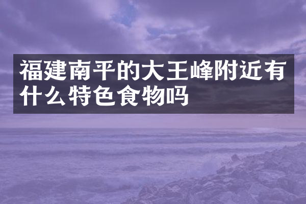福建南平的大王峰附近有什么特色食物吗
