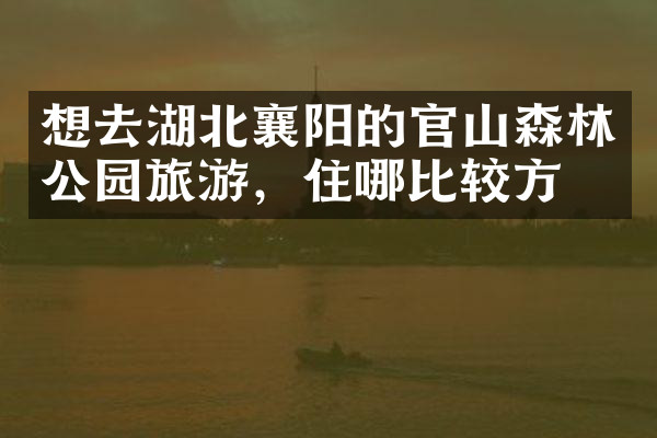 想去湖北襄阳的官山森林公园旅游，住哪比较方便