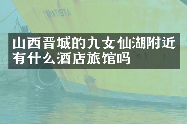山西晋城的九女仙湖附近有什么酒店旅馆吗