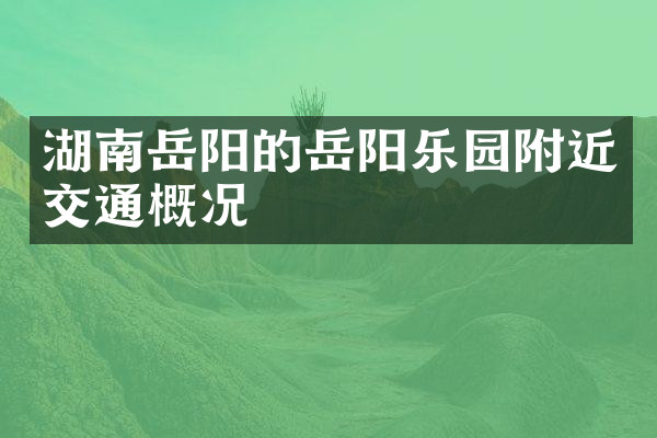 湖南岳阳的岳阳乐园附近交通概况