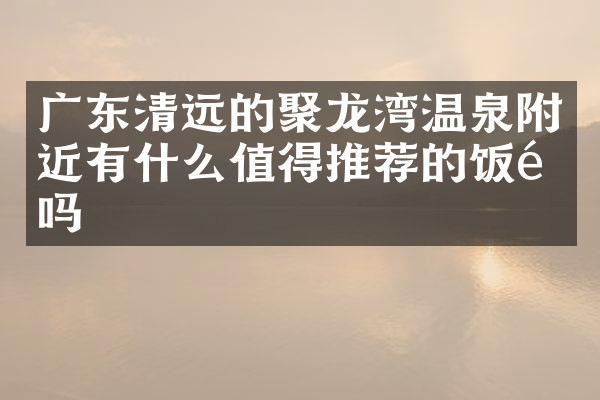 广东清远的聚龙湾温泉附近有什么值得推荐的饭馆吗