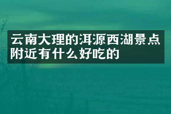 云南大理的洱源西湖景点附近有什么好吃的