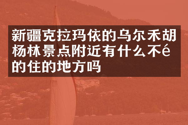 新疆克拉玛依的乌尔禾胡杨林景点附近有什么不错的住的地方吗