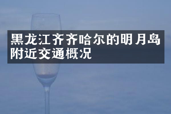 黑龙江齐齐哈尔的明月岛附近交通概况