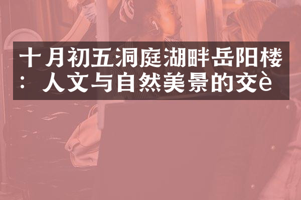 十月初五洞庭湖畔岳阳楼：人文与自然美景的交融