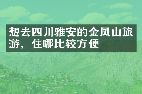 想去四川雅安的金凤山旅游，住哪比较方便