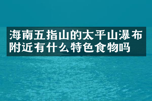 海南五指山的太平山瀑布附近有什么特色食物吗