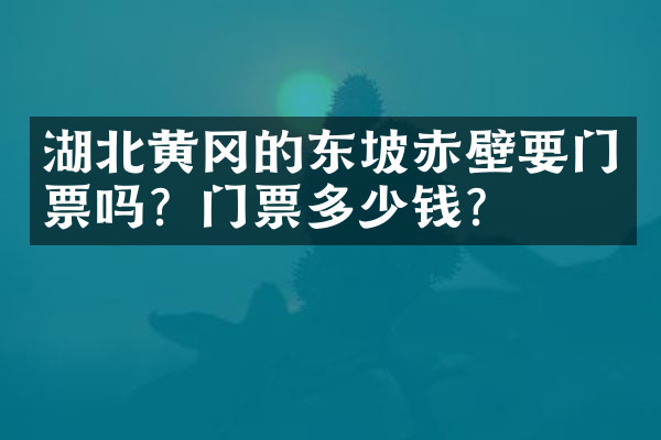 湖北黄冈的东坡赤壁要门票吗？门票多少钱？
