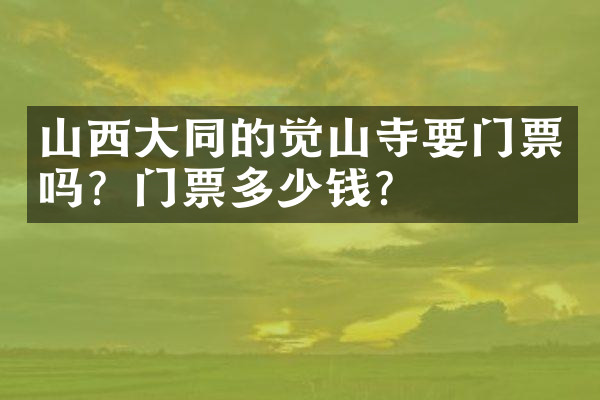 山西大同的觉山寺要门票吗？门票多少钱？