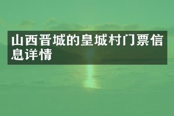 山西晋城的皇城村门票信息详情