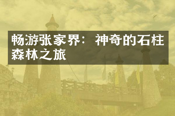畅游张家界：神奇的石柱森林之旅
