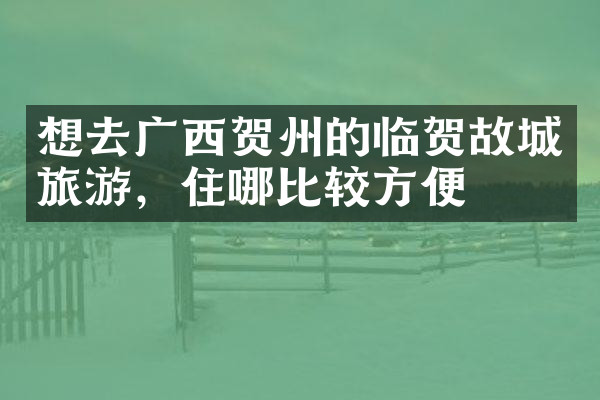 想去广西贺州的临贺故城旅游，住哪比较方便