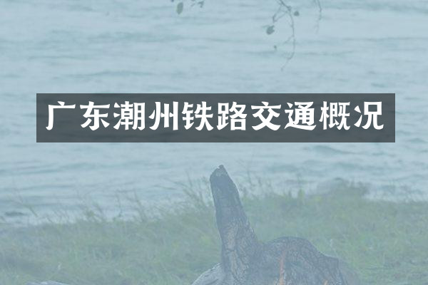 广东潮州铁路交通概况