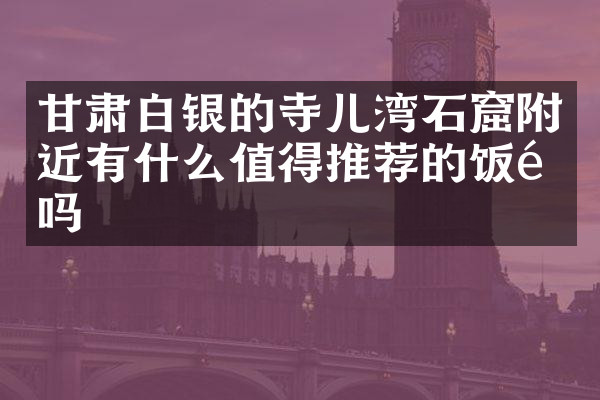 甘肃白银的寺儿湾石窟附近有什么值得推荐的饭馆吗