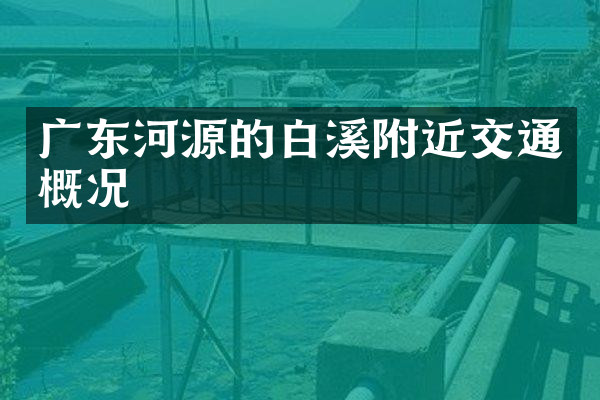 广东河源的白溪附近交通概况
