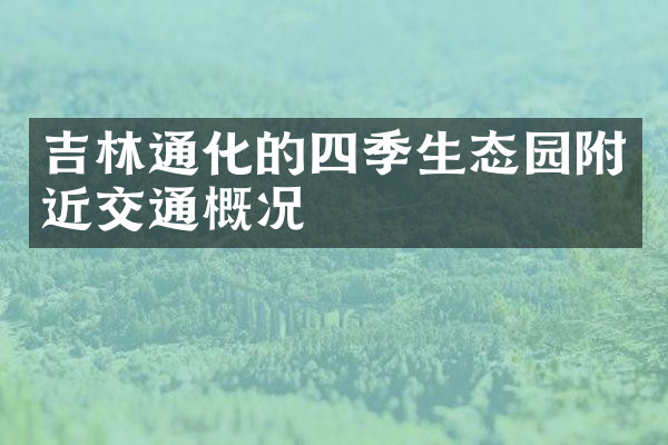 吉林通化的四季生态园附近交通概况