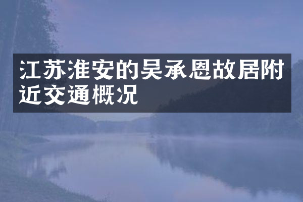 江苏淮安的吴承恩故居附近交通概况