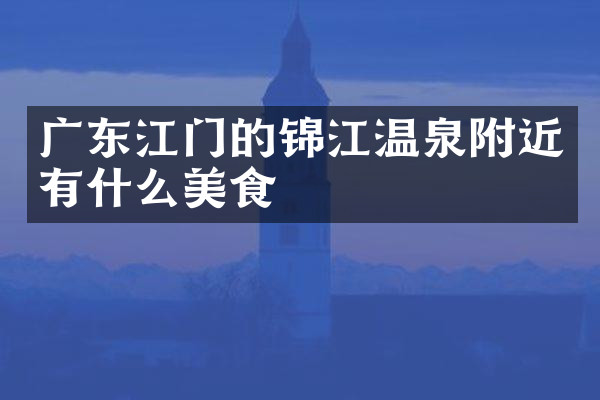 广东江门的锦江温泉附近有什么美食