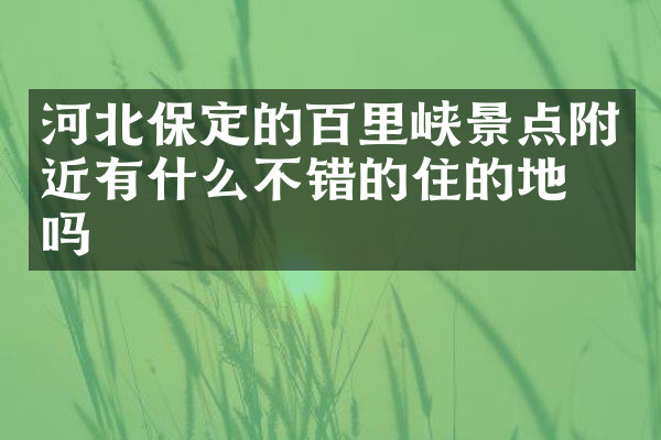 河北保定的百里峡景点附近有什么不错的住的地方吗