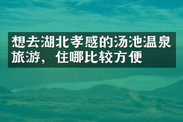 想去湖北孝感的汤池温泉旅游，住哪比较方便