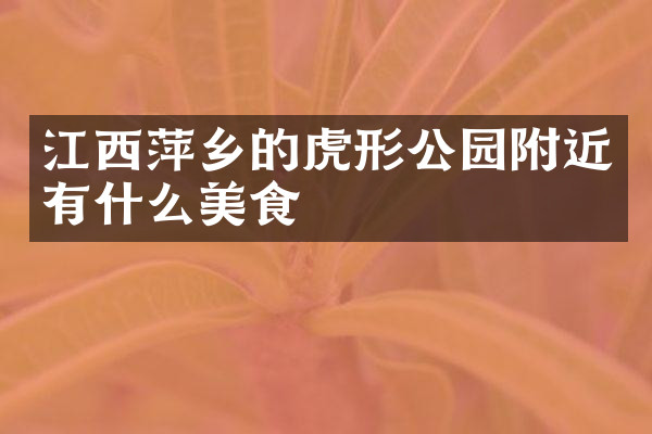 江西萍乡的虎形公园附近有什么美食