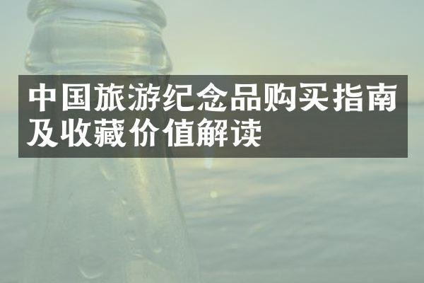 中国旅游纪念品购买指南及收藏价值解读