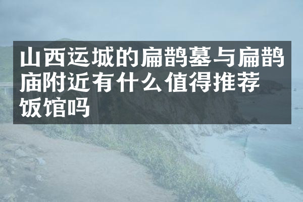 山西运城的扁鹊墓与扁鹊庙附近有什么值得推荐的饭馆吗