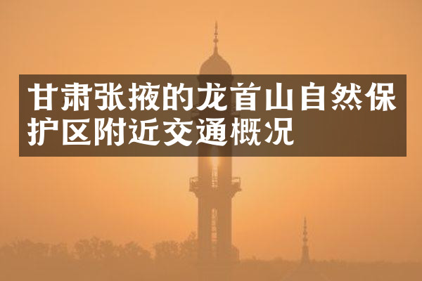 甘肃张掖的龙首山自然保护区附近交通概况