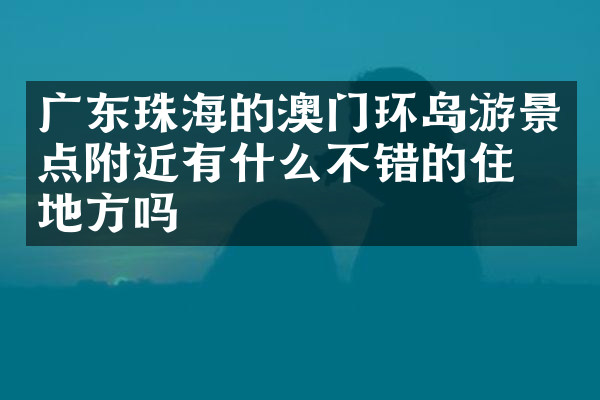 广东珠海的澳门环岛游景点附近有什么不错的住的地方吗