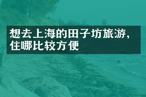 想去上海的田子坊旅游，住哪比较方便