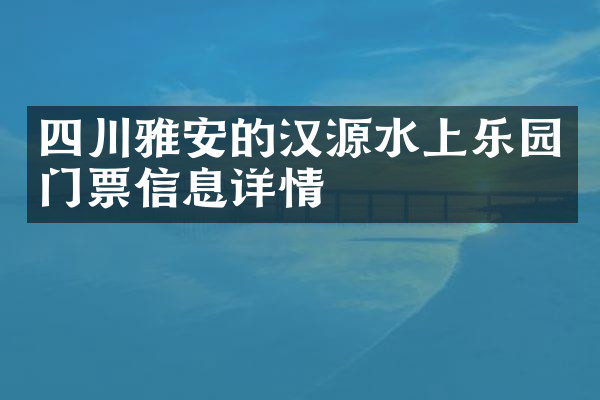 四川雅安的汉源水上乐园门票信息详情