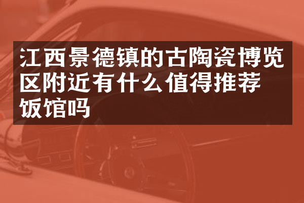 江西景德镇的古陶瓷博览区附近有什么值得推荐的饭馆吗