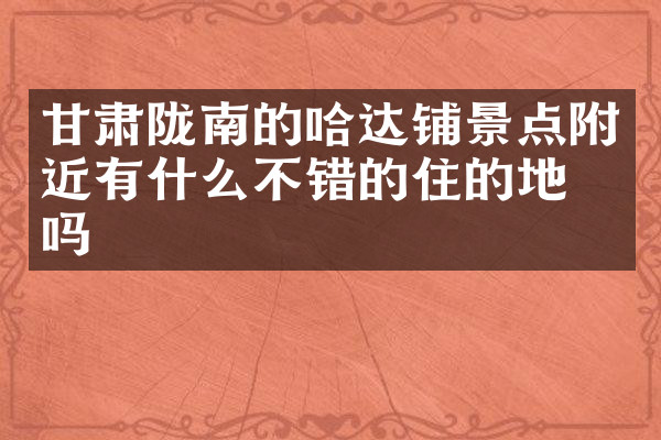 甘肃陇南的哈达铺景点附近有什么不错的住的地方吗