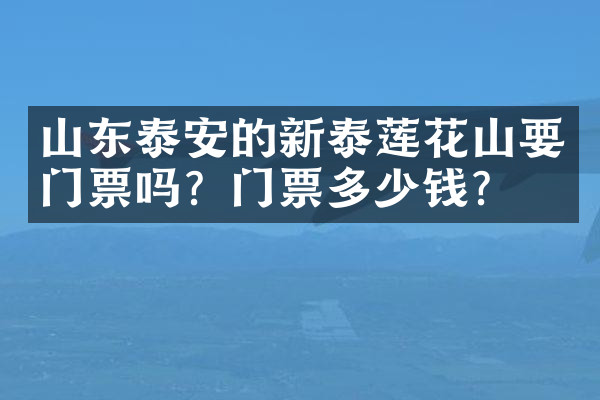 山东泰安的新泰莲花山要门票吗？门票多少钱？