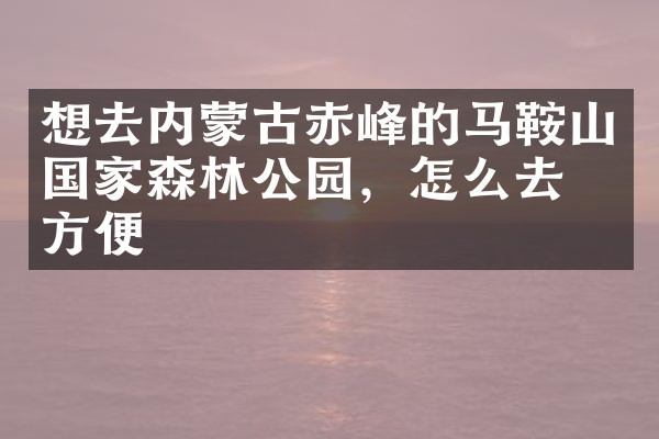 想去内蒙古赤峰的马鞍山国家森林公园，怎么去最方便
