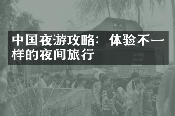 中国夜游攻略：体验不一样的夜间旅行