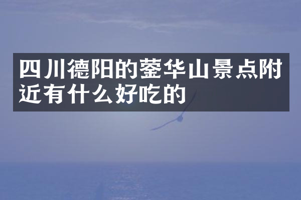 四川德阳的蓥华山景点附近有什么好吃的