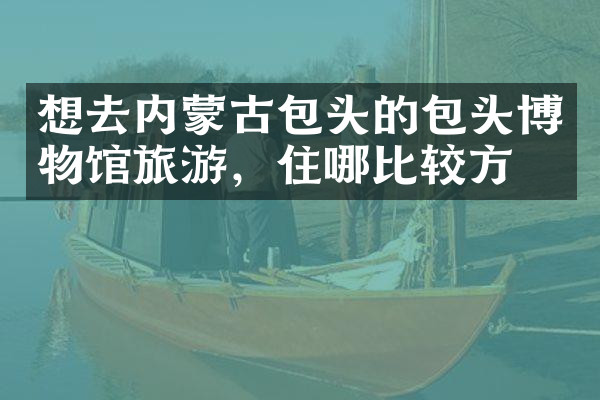 想去内蒙古包头的包头博物馆旅游，住哪比较方便