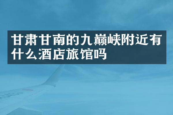 甘肃甘南的九巅峡附近有什么酒店旅馆吗