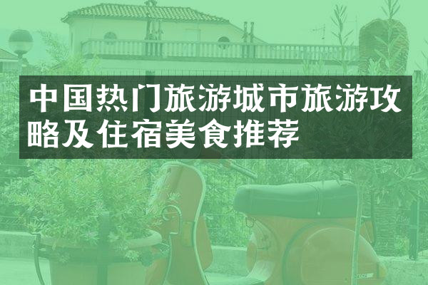 中国热门旅游城市旅游攻略及住宿美食推荐