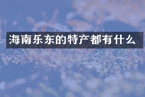 海南乐东的特产都有什么