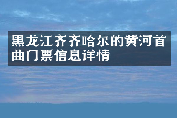 黑龙江齐齐哈尔的黄河首曲门票信息详情