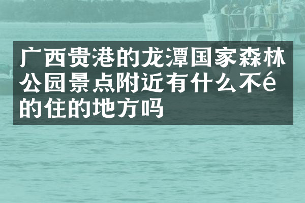 广西贵港的龙潭国家森林公园景点附近有什么不错的住的地方吗